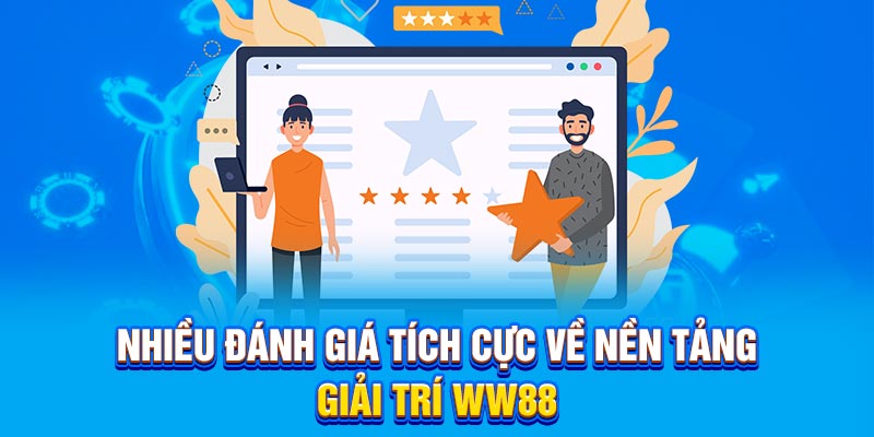 Nhiều đánh giá tích cực về nền tảng giải trí WW88